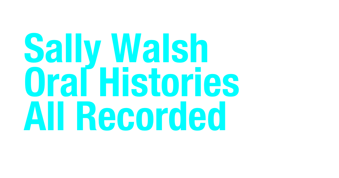 Sally Walsh
Oral Histories
All Recorded